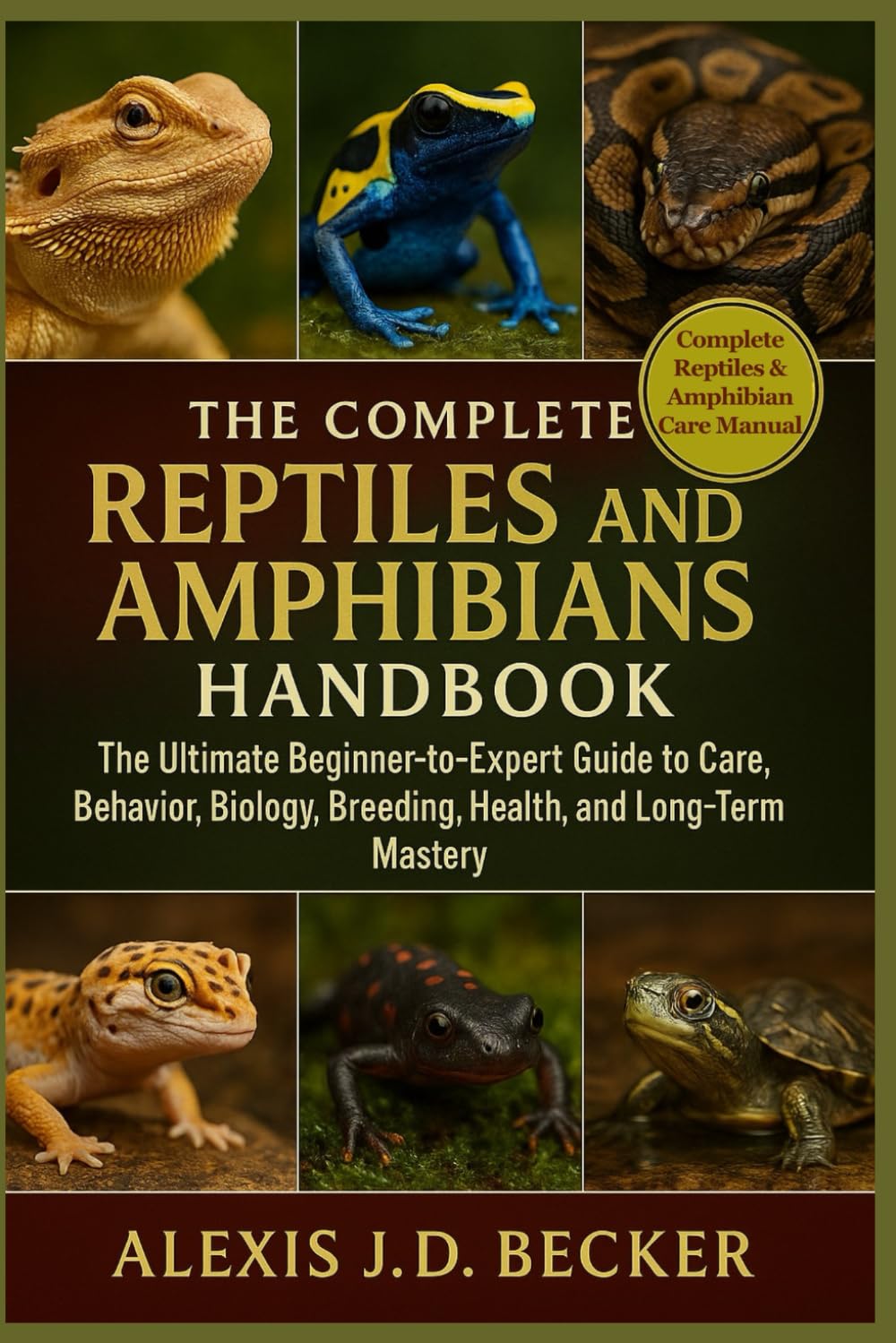 THE COMPLETE REPTILES AND AMPHIBIANS HANDBOOK: The Ultimate Beginner-to-Expert Guide to Care, Behavior, Biology, Breeding, Health, and Long-Term Mastery