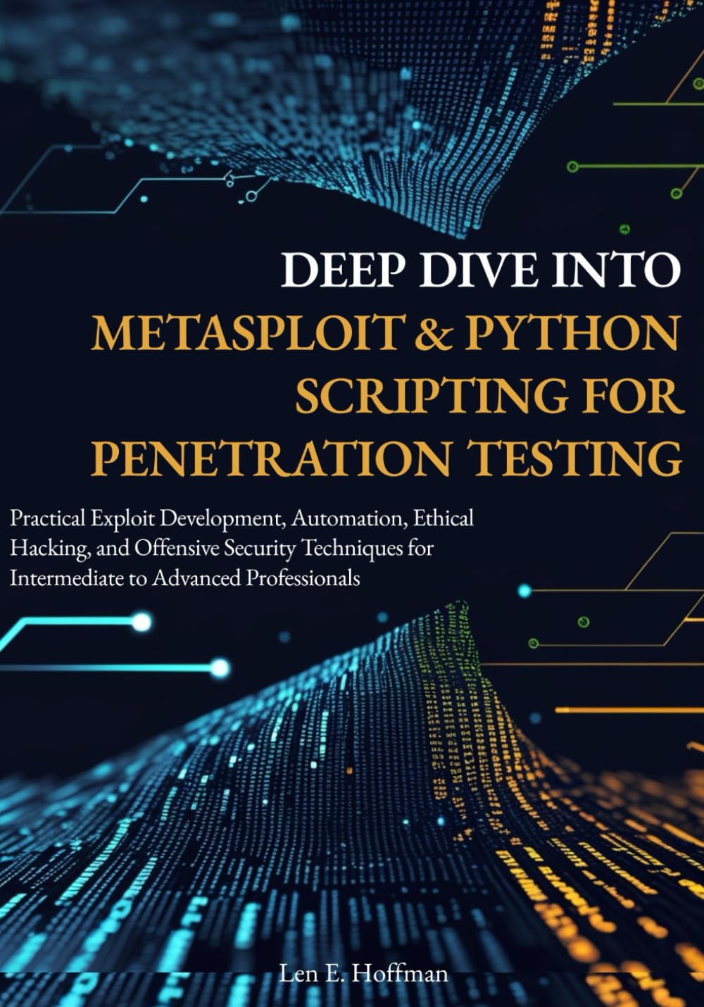 Deep Dive into Metasploit & Python Scripting for Penetration Testing: Practical Exploit Development, Automation, Ethical Hacking, and Offensive Security Techniques for Intermediate to Advanced