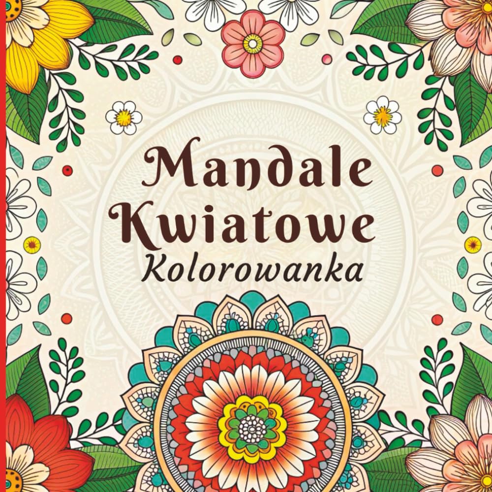 Mandale Kwiatowe Kolorowanka: Uspokajające, misterne wzory kwiatowe, które pomogą Ci się zrelaksować i skupić
