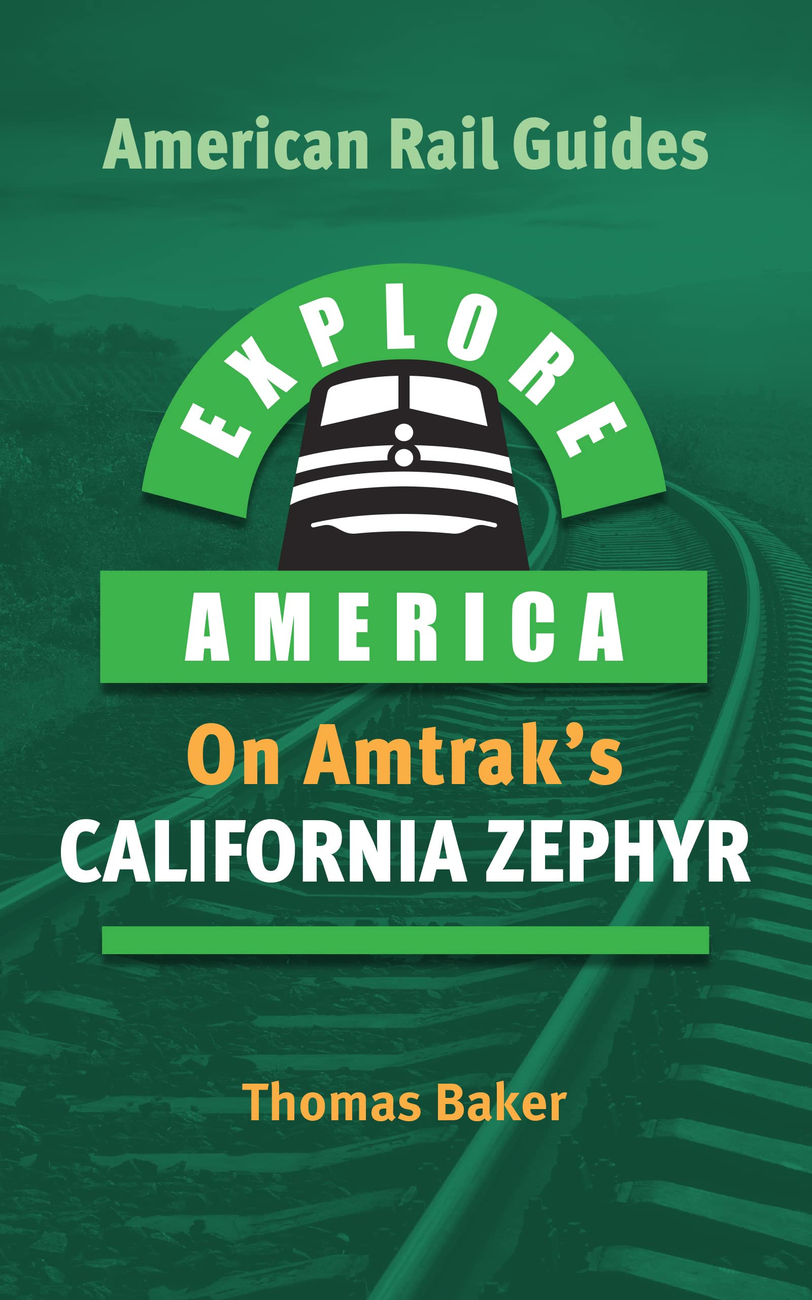 EXPLORE AMERICA BY RAIL ON AMTRAK’S CALIFORNIA ZEPHYR: The Essential Rail Travel Guide & Route Map to Explore Chicago to San Francisco : UPDATED & EXPANDED SECOND EDITION (American Rail Guides)