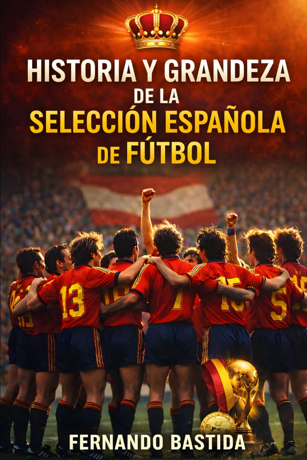 Historia y grandeza de la Selección Española de Fútbol: De Zamora a Yamal: La Roja, el Mundial 2010, las 4 Eurocopas y el Camino hacia 2026 | Iniesta, ... y la Generación que Conquistó el Mundo