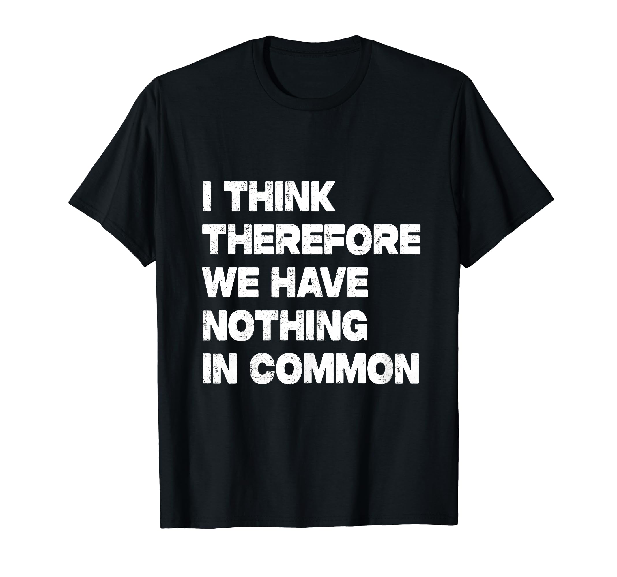 I Think Therefore We Have Nothing In Common T-Shirt