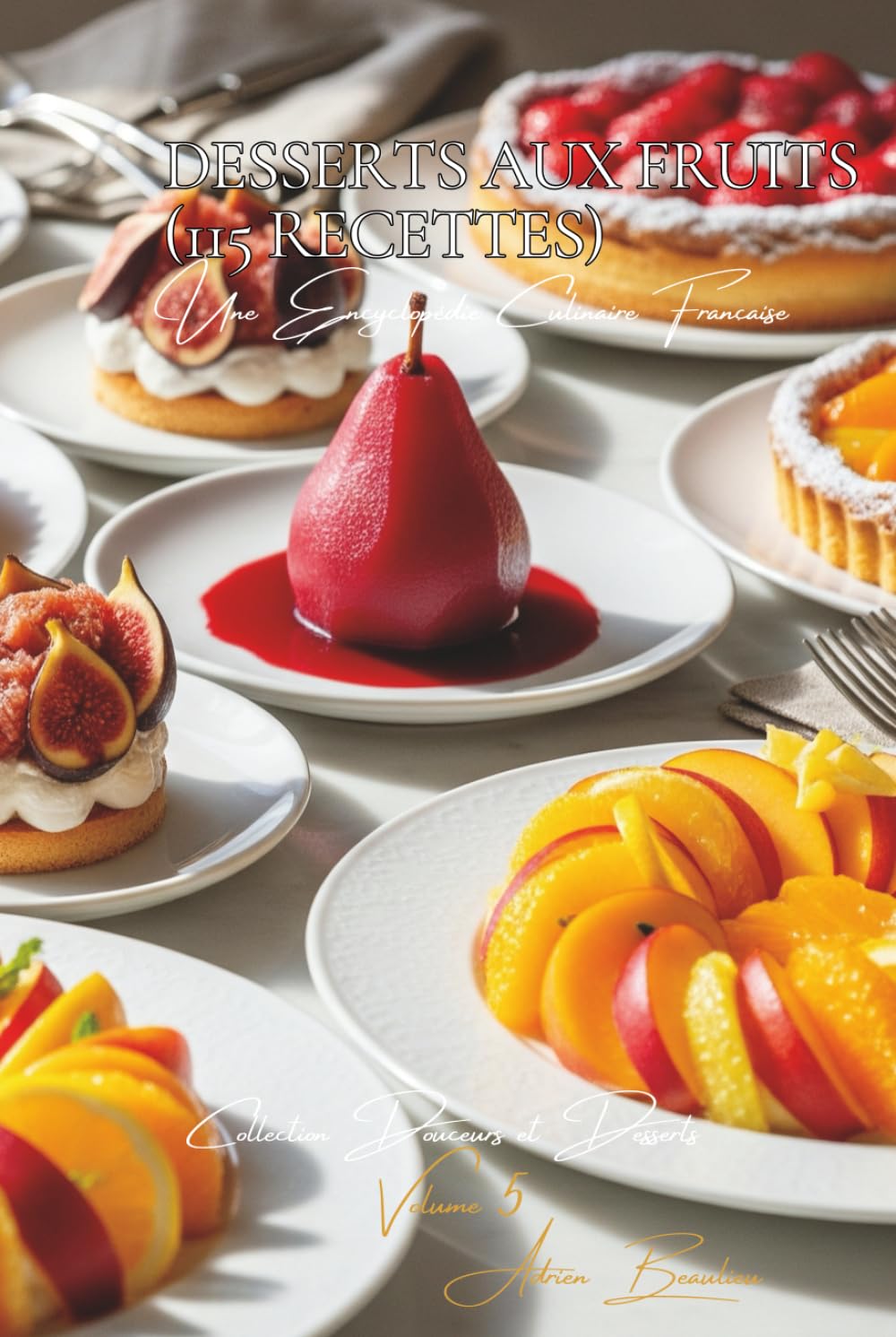 Desserts aux Fruits (115 recettes): Une Encyclopédie Culinaire Française - Collection "Douceurs et Desserts" - Volume 5