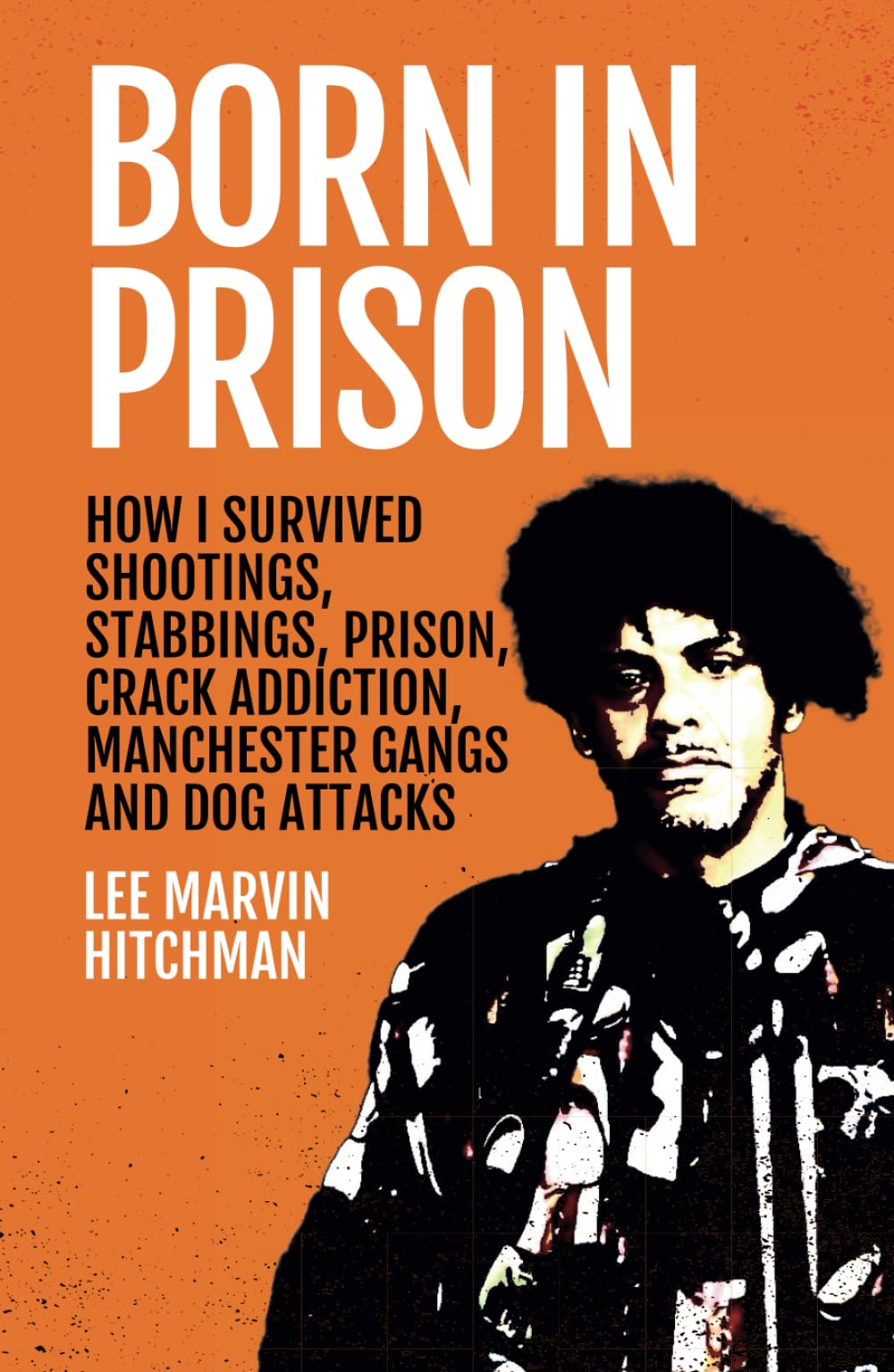 Born in Prison: How I Survived Shootings, Stabbings, Prison, Crack Addiction, Manchester Gangs and Dog Attacks