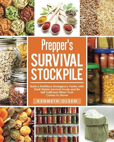 Prepper's Survival Stockpile: Build a Nutritious Emergency Pantry with Shelf - Stable Survival Foods and Be Self - Sufficient When Push Comes to Shove