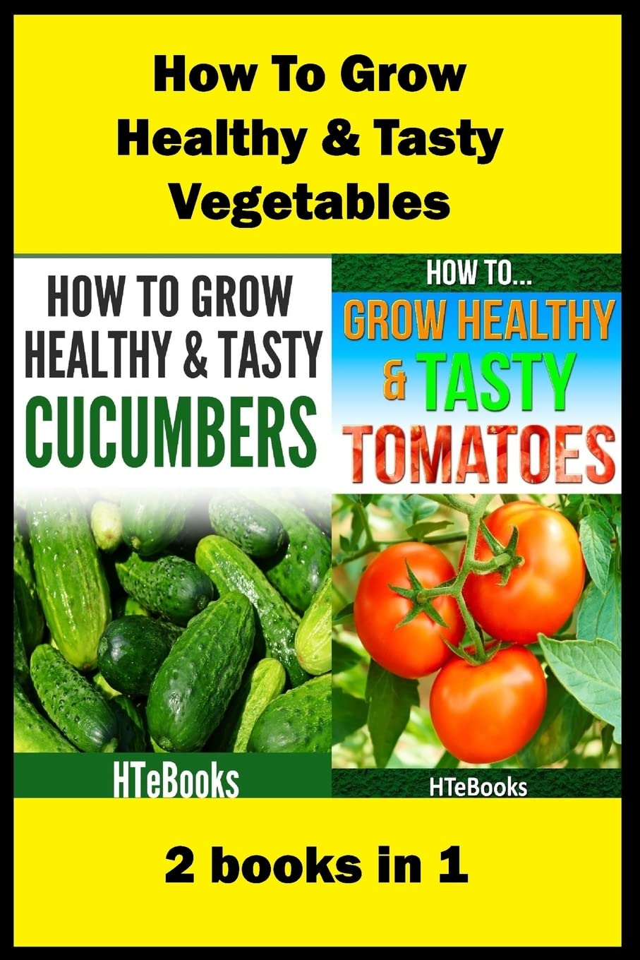 How To Grow Healthy & Tasty Vegetables: 2 books in 1 Tomatoes, Cucumbers ("How To" Books)
