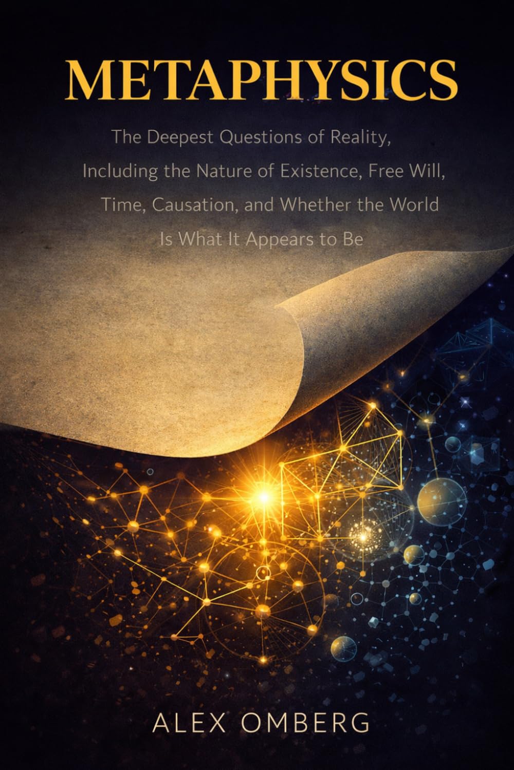 Metaphysics: The Deepest Questions of Reality, Including the Nature of Existence, Free Will, Time, Causation, and Whether the World Is What It Appears to Be
