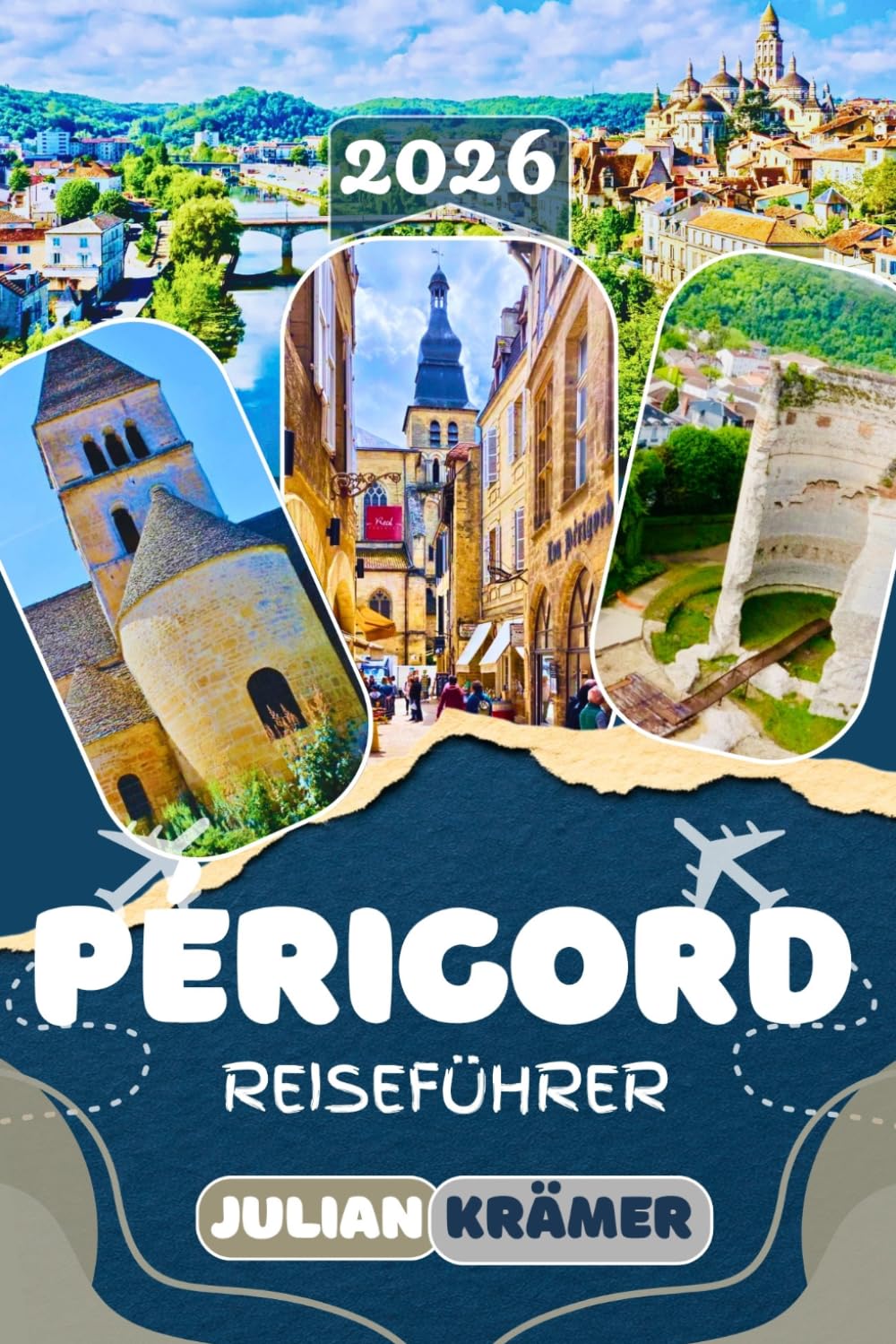 PÉRIGORD REISEFÜHRER 2026: Entdecke Sarlat, Bergerac, Périgueux und das Dordogne-Tal – Mit Lascaux, mittelalterlichen Burgen, Weinrouten, Märkten, Geheimtipps und praktischen Reisetipps