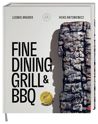 Fine Dining Grill &amp; BBQ: Glut, Rauch, Asche. Ein besonderes und edles Kochbuch - 60 herausragende Gerichte: Barbecue-Kultur mit High-End-Kochtechniken. Ausgezeichnet mit der GAD Goldmedaille