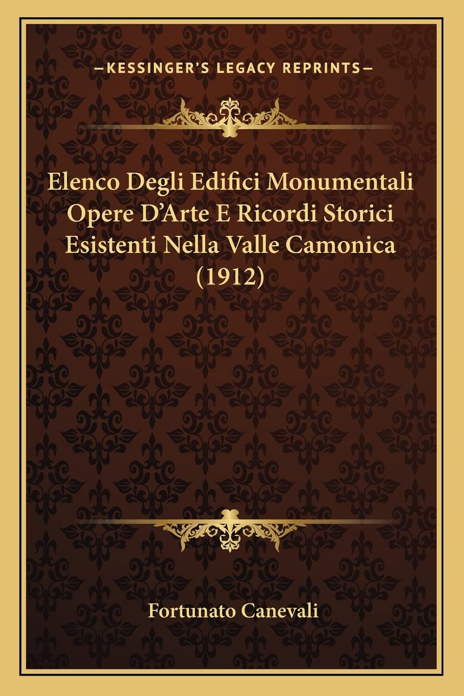 Elenco Degli Edifici Monumentali Opere D'Arte E Ricordi Storici Esistenti Nella Valle Camonica (1912)
