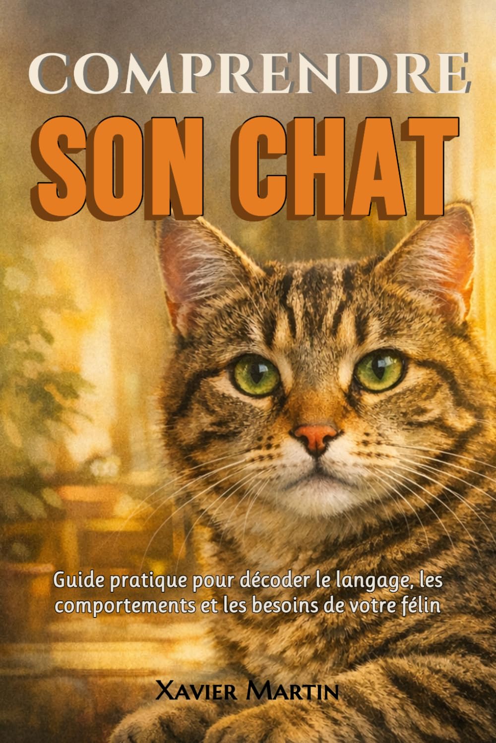 Comprendre son chat: Guide pratique pour décoder le langage, les comportements et les besoins de votre félin