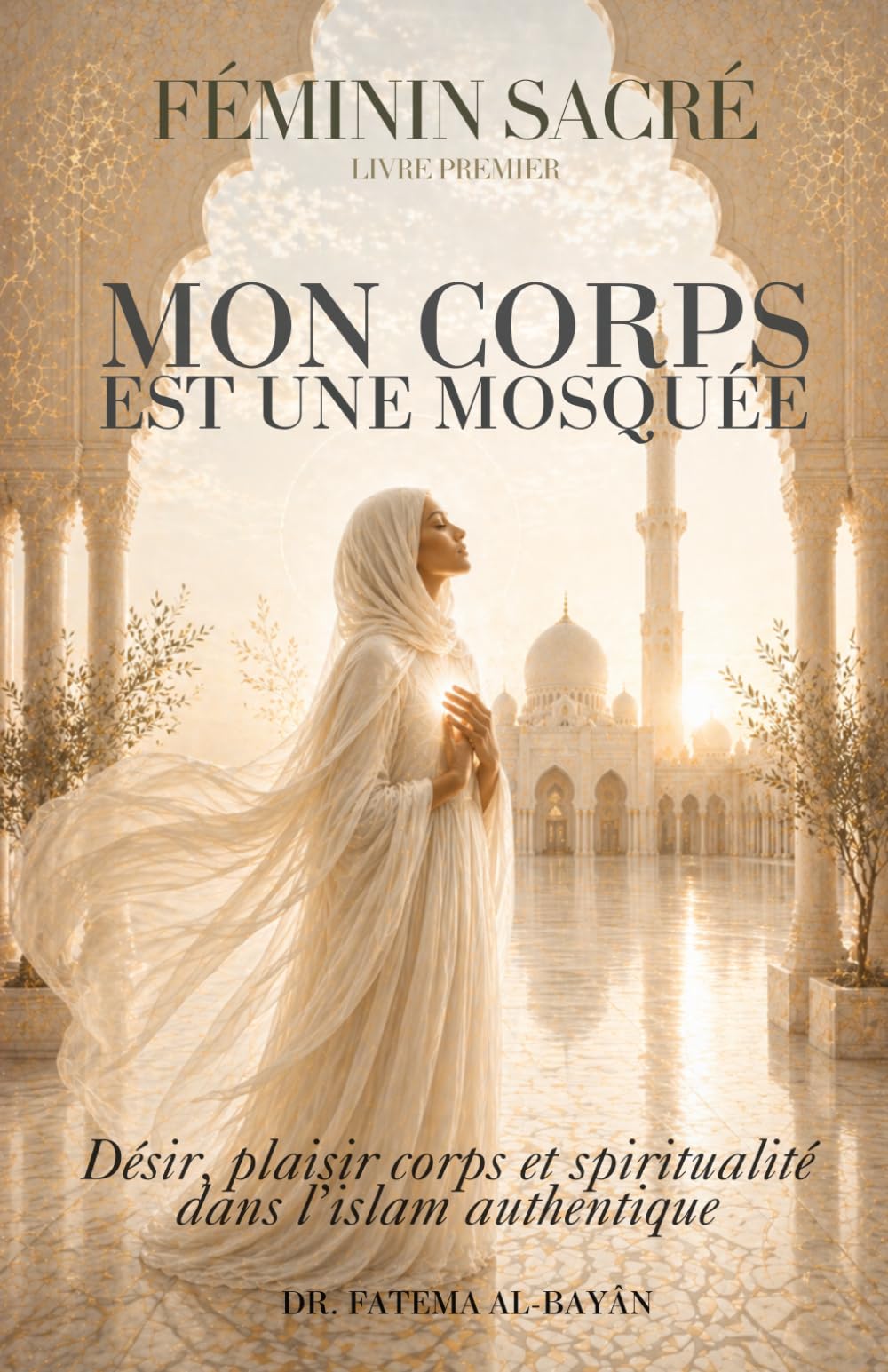 Féminin Sacré En Islam - Mon Corps est une Mosquée: Désir, plaisir, corps et spiritualité dans l'islam authentique (Femme En Islam)