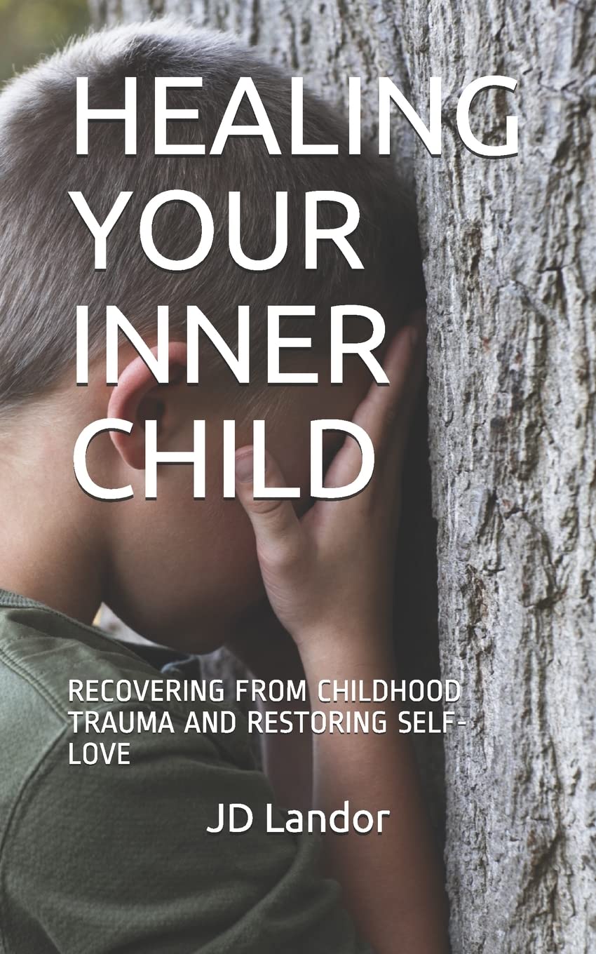 HEALING YOUR INNER CHILD: RECOVERING FROM CHILDHOOD TRAUMA AND RESTORING SELF-LOVE