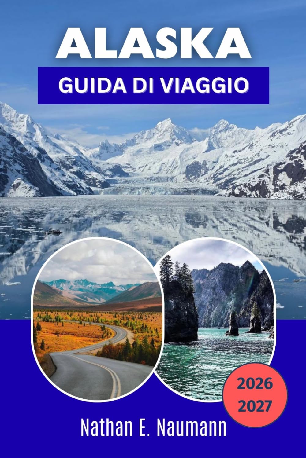 ALASKA GUIDA DI VIAGGIO 2026-2027: Esplora parchi nazionali, ghiacciai, crociere, cultura indigena e itinerari sotto il sole di mezzanotte attraverso l'ultima frontiera.