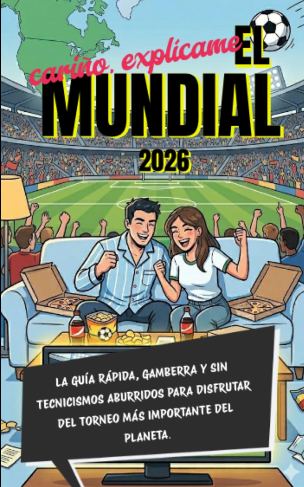 Cariño explícame el Mundial 2026: Todo lo que una novia, esposa o principiante necesita saber para dominar el Mundial 2026. La guía rápida, gamberra y ... del torneo más importante del planeta.