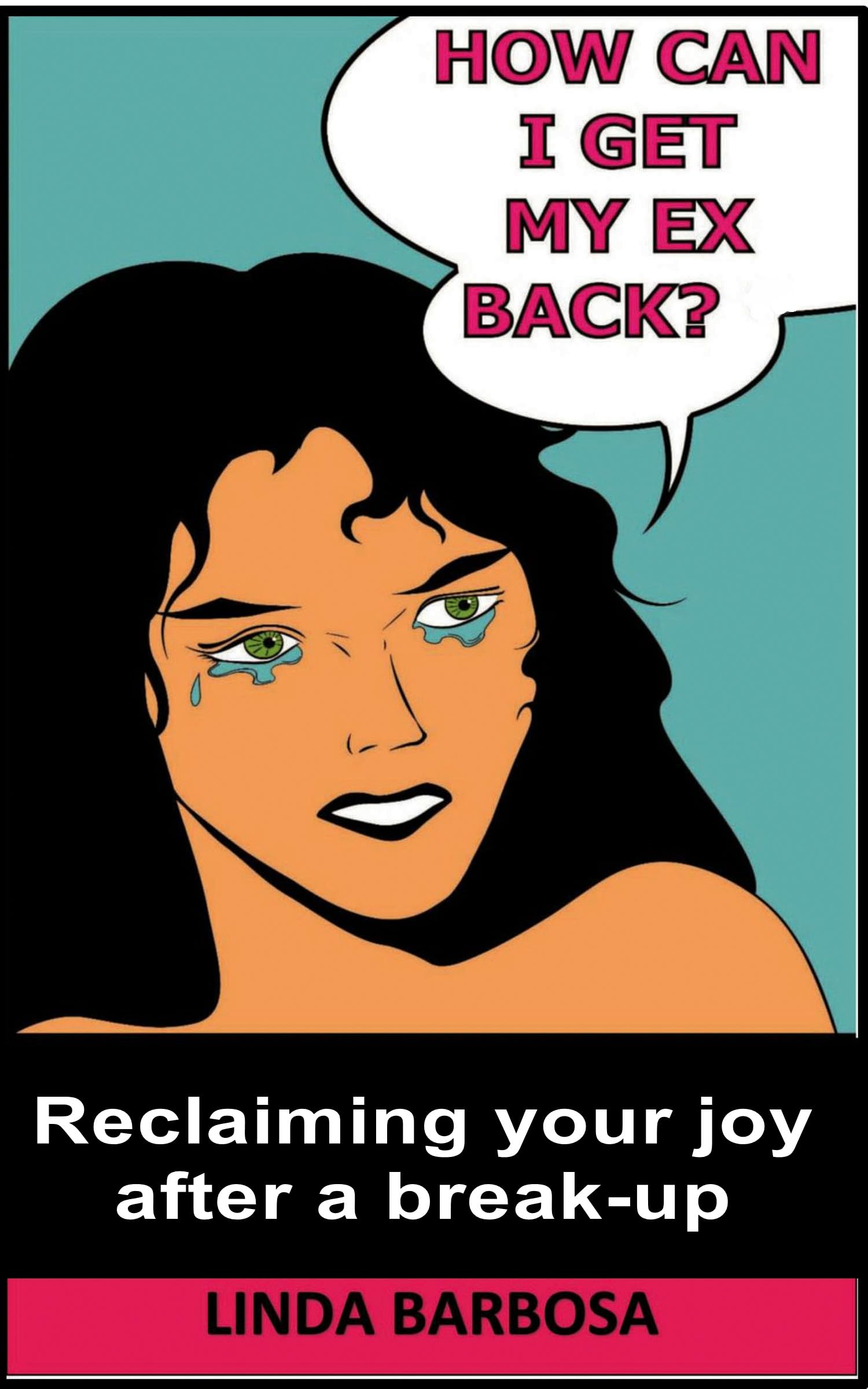 How Can I Get My Ex Back?: Reclaiming your joy after a break-up