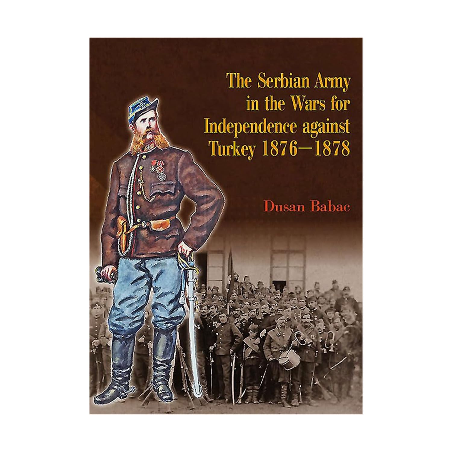 The Serbian Army in the Wars for Independence against Turkey, 1876-1878      Hardcover – June 19, 2015