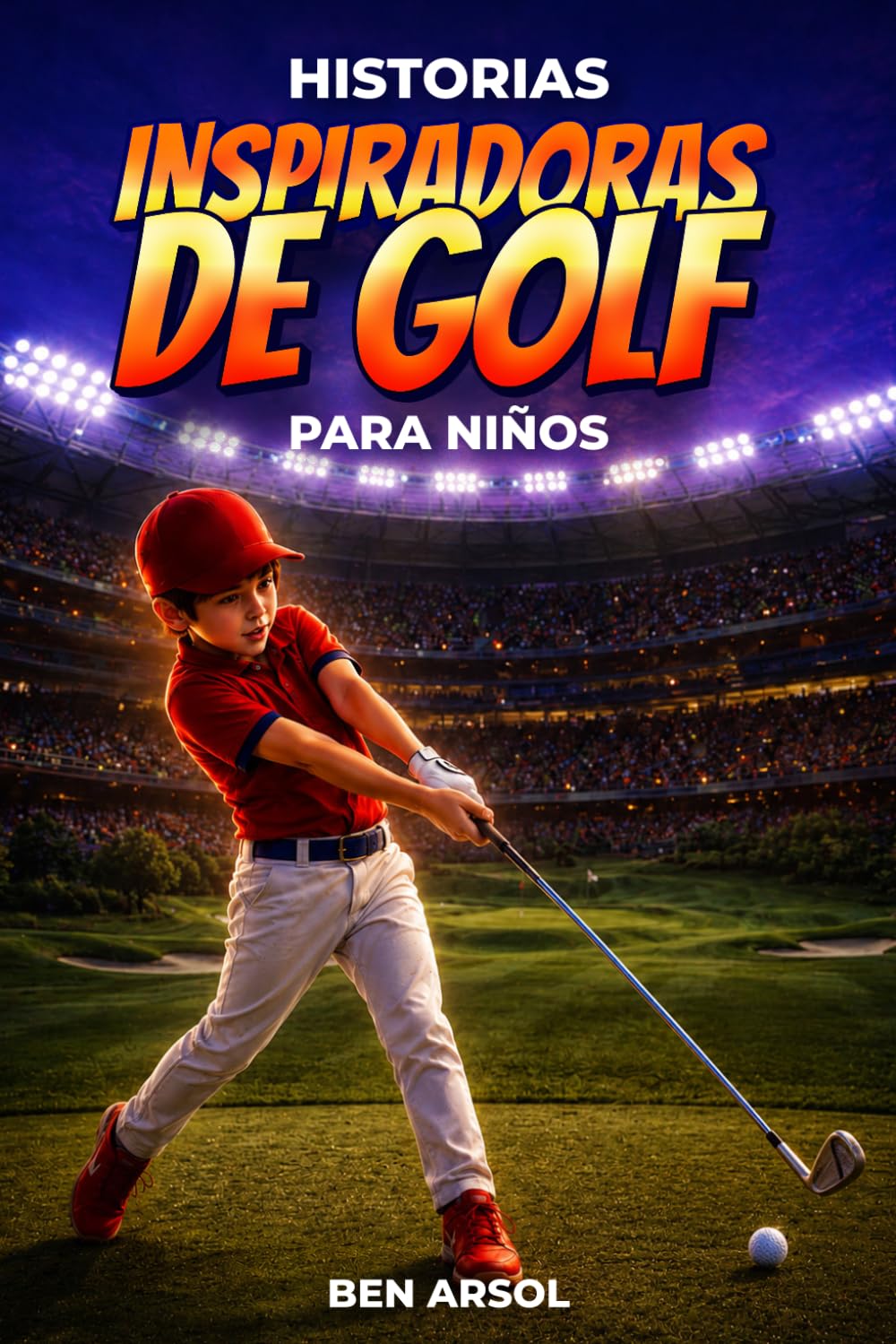Historias inspiradoras de golf para niños: 15 historias inspiradoras de golf real para jóvenes lectores con lecciones de coraje, perseverancia y nunca rendirse