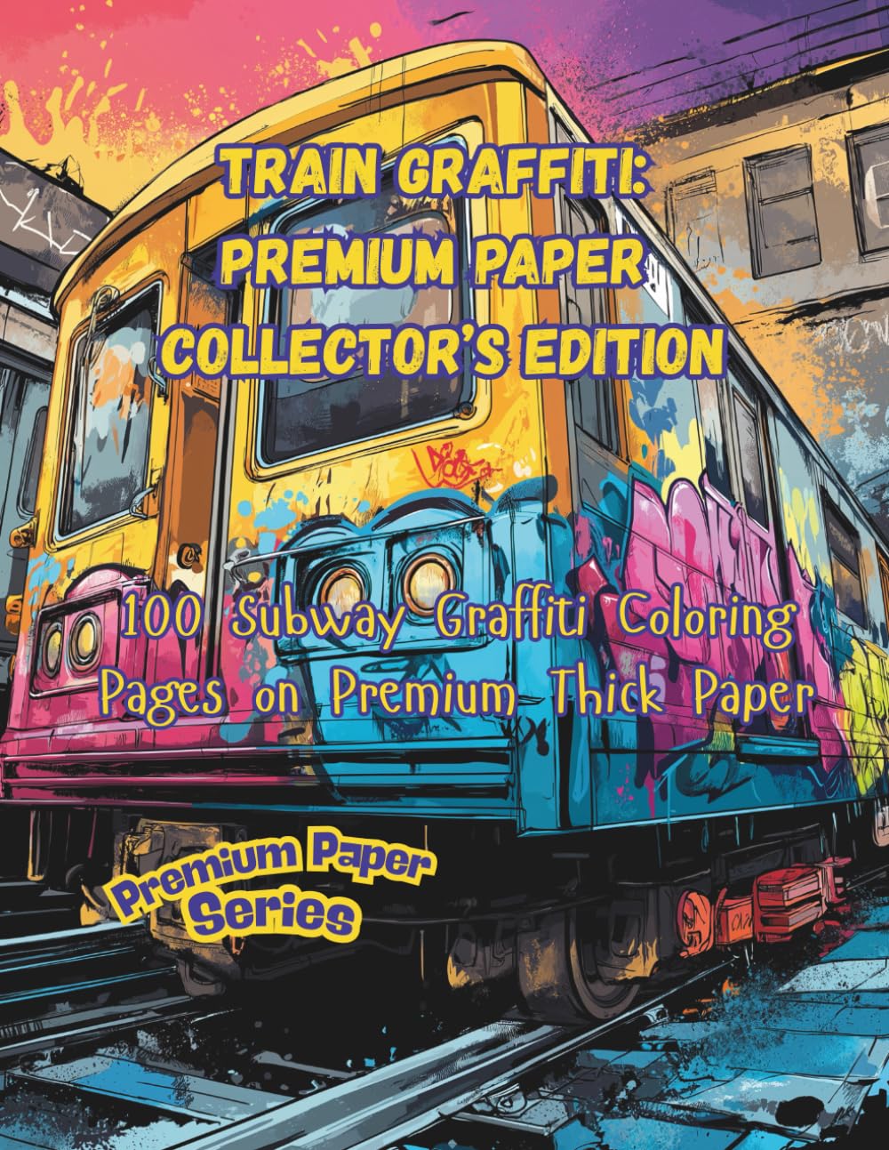 Train Graffiti: Premium Paper Collector’s Edition: 100 Subway Graffiti Coloring Pages on Premium Thick Paper (Premium Paper Series)