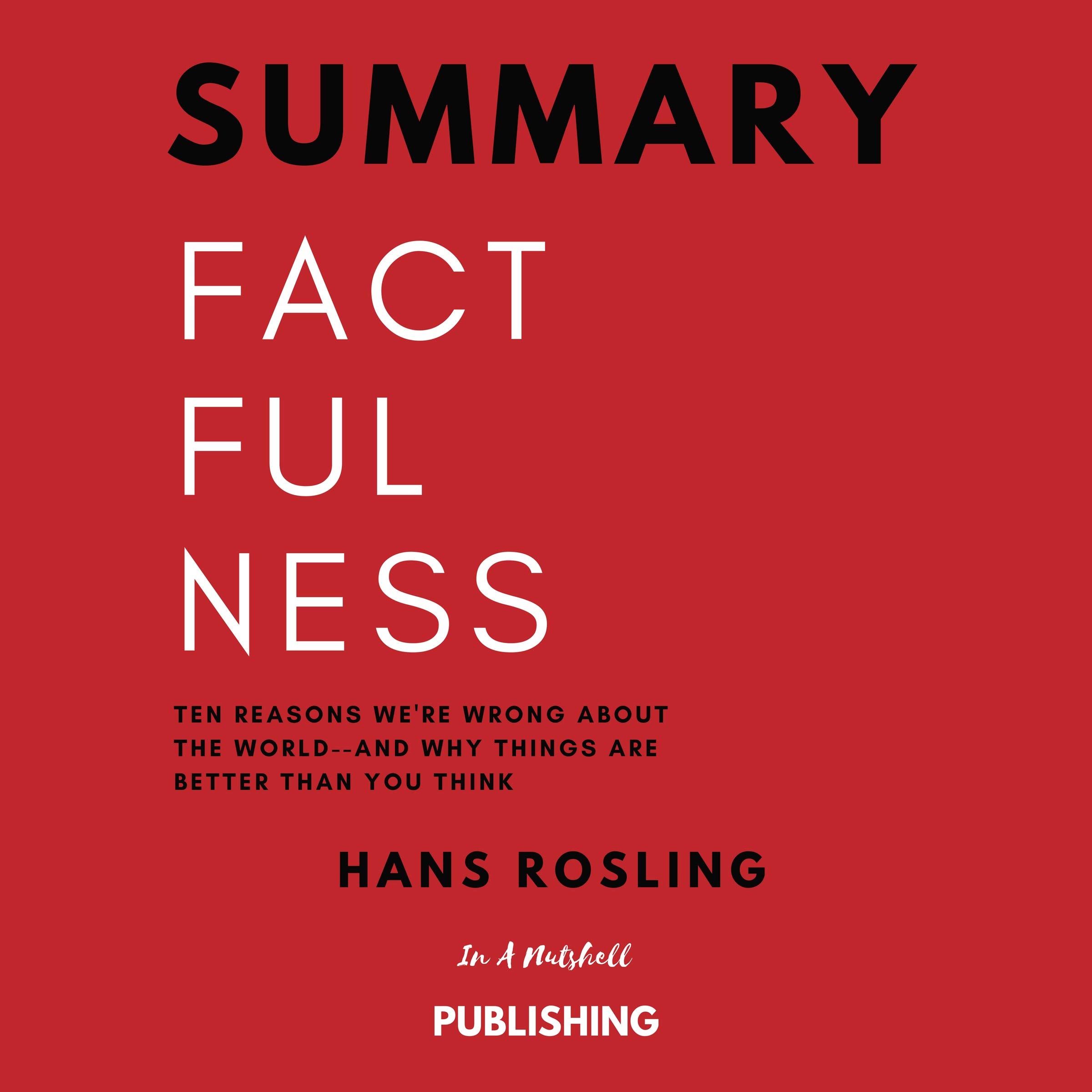 Summary: Factfulness: Ten Reasons We're Wrong About the World and Why Things Are Better Than You Think by Hans Rosling
