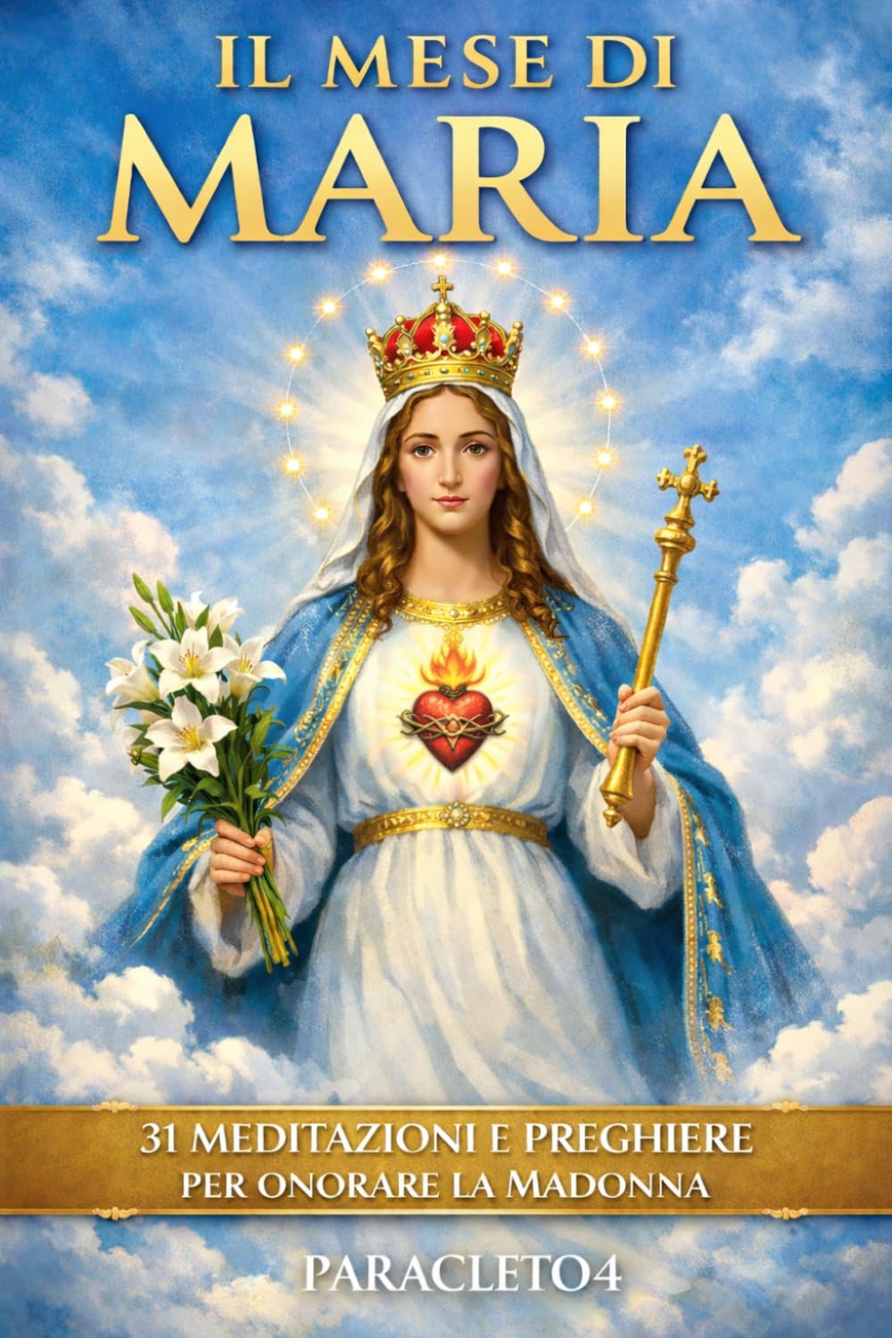 IL MESE DI MARIA: 31 meditazioni, esempi e preghiere per il mese di maggio dedicate alla Vergine Maria