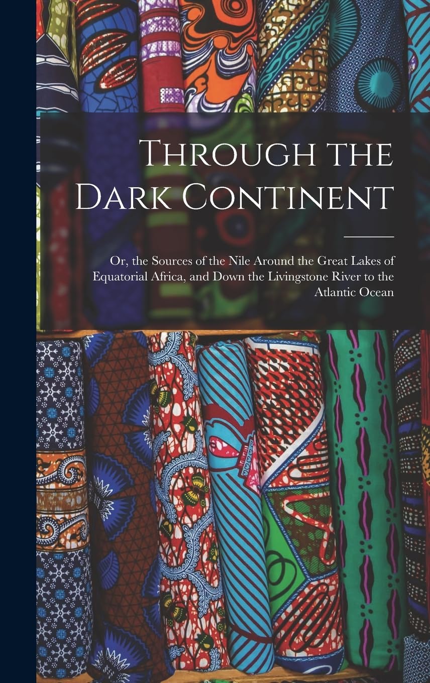 Through the Dark Continent: Or, the Sources of the Nile Around the Great Lakes of Equatorial Africa, and Down the Livingstone River to the Atlantic Ocean