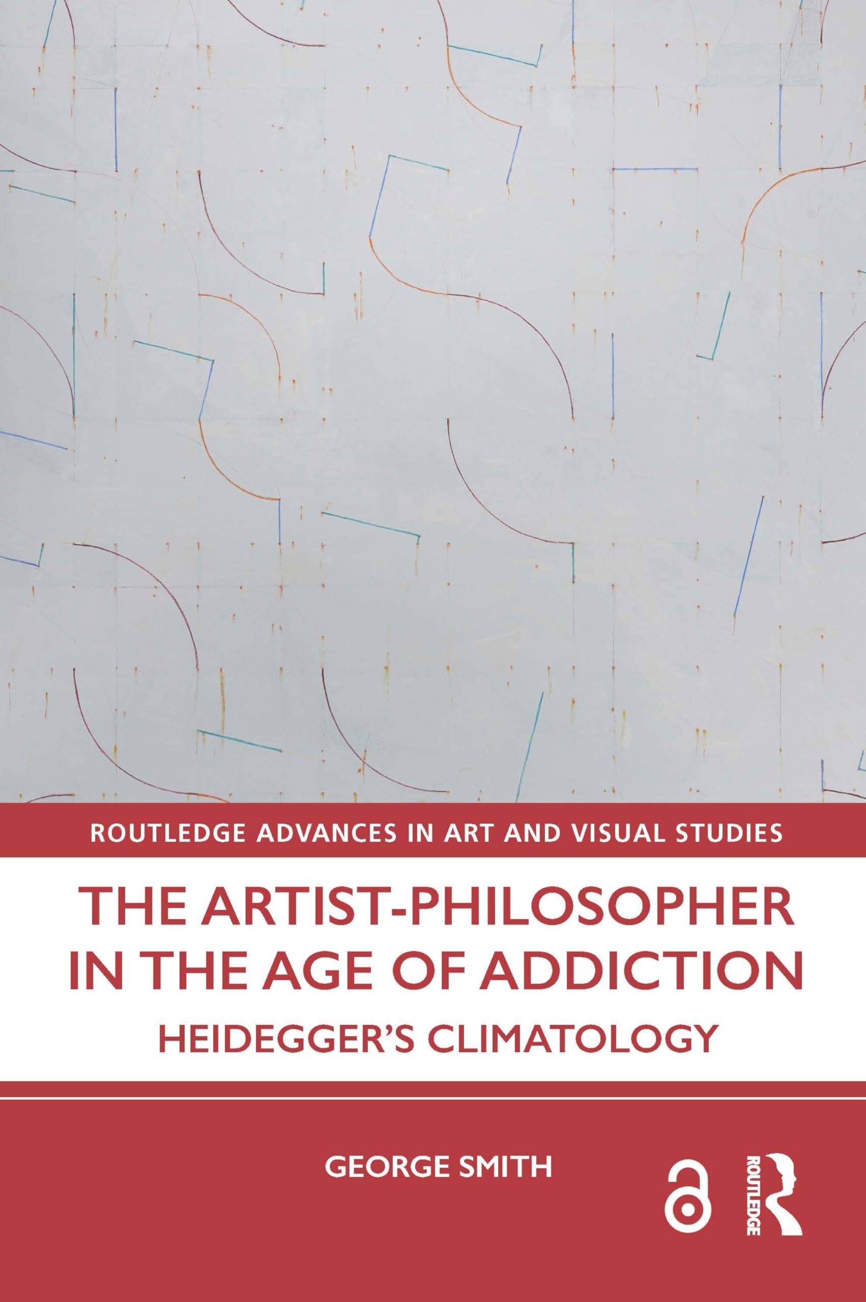 The Artist-Philosopher in the Age of Addiction: Heidegger’s Climatology (Routledge Advances in Art and Visual Studies)