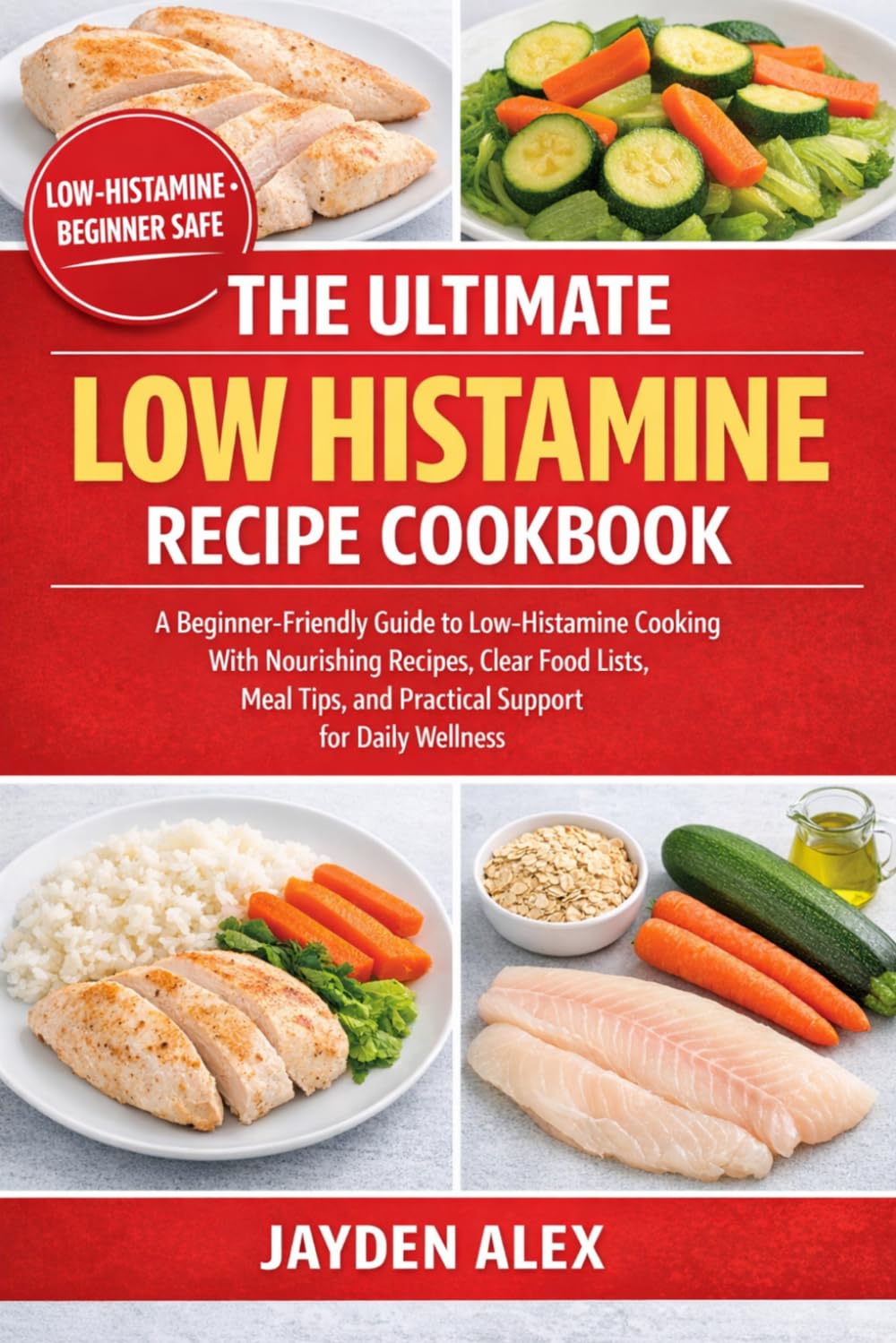THE ULTIMATE LOW HISTAMINE RECIPE COOKBOOK: A Beginner-Friendly Guide to Low-Histamine Cooking With Nourishing Recipes, Clear Food Lists, Meal Tips, and Practical Support for Daily Wellness