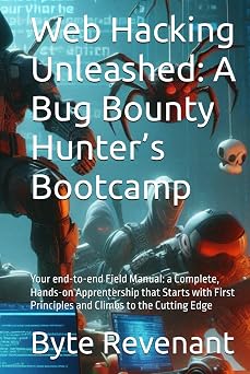 Web Hacking Unleashed A Bug Bounty Hunters Bootcamp Your end-to-end Field Manual a Complete, Hands-on Apprentership that Starts with First ... Black Hat Hackers Handbook The Series