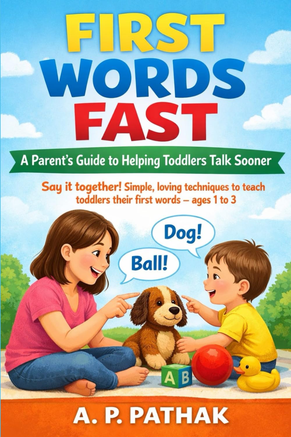 First Words Fast - A Parent’s Guide to Helping Toddlers Talk Sooner: Say it together! Simple, loving techniques to teach toddlers their first words — ages 1 to 3