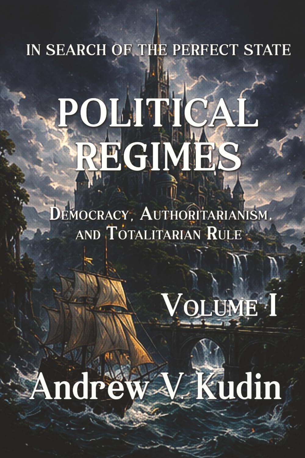 POLITICAL REGIMES: Democracy, Authoritarianism, and Totalitarian Rule - Volume I: 3 (In Search of the Perfect State)