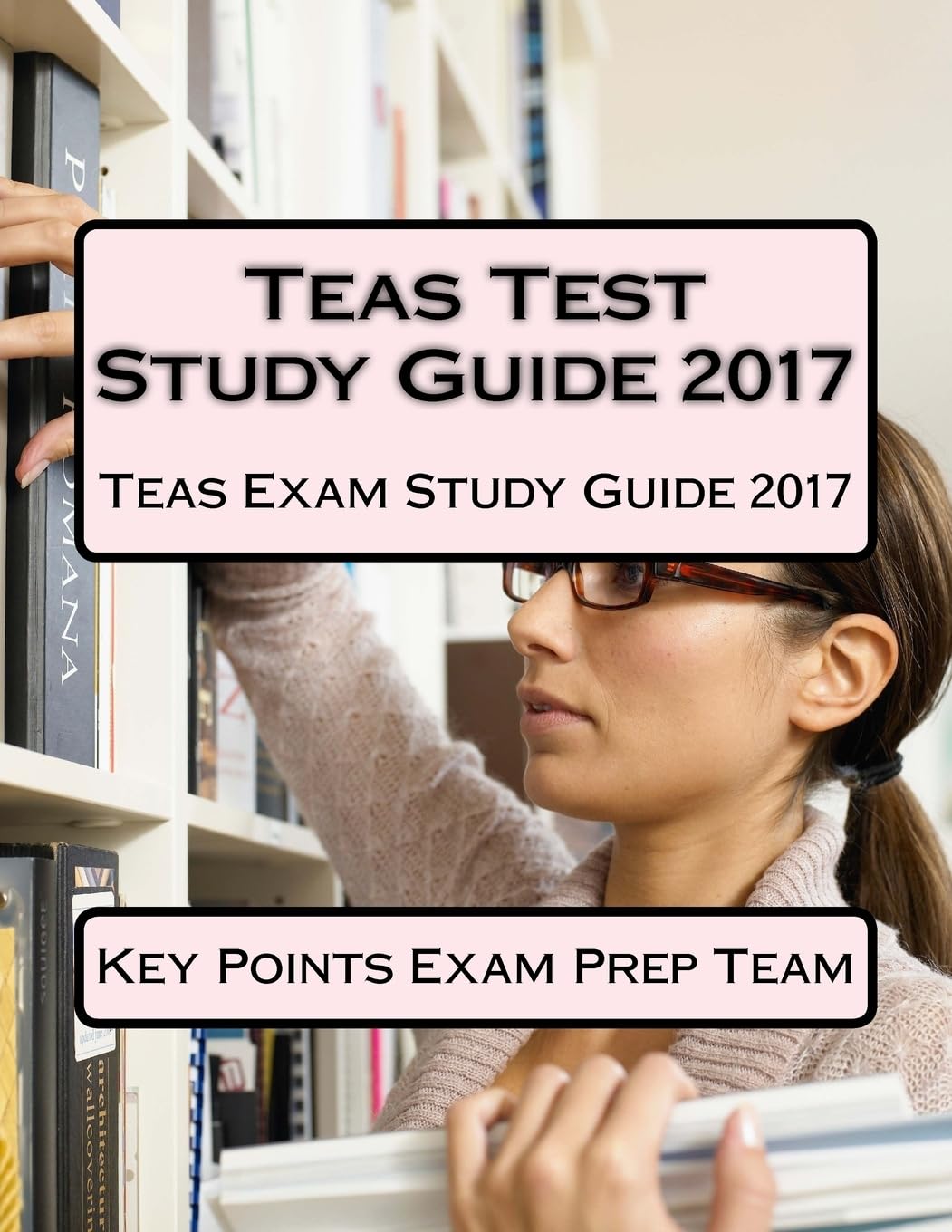 Teas Test Study Guide 2017: Teas Exam Study Guide 2017