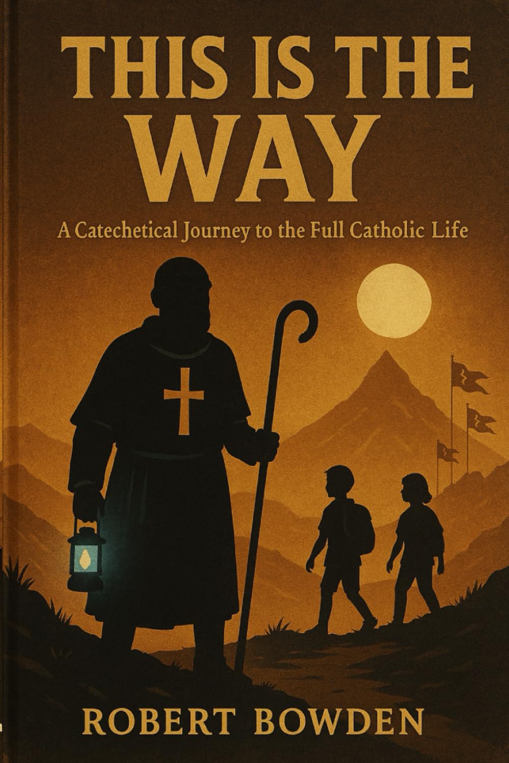 This Is The Way: A Catechetical Journey to the Full Catholic Life