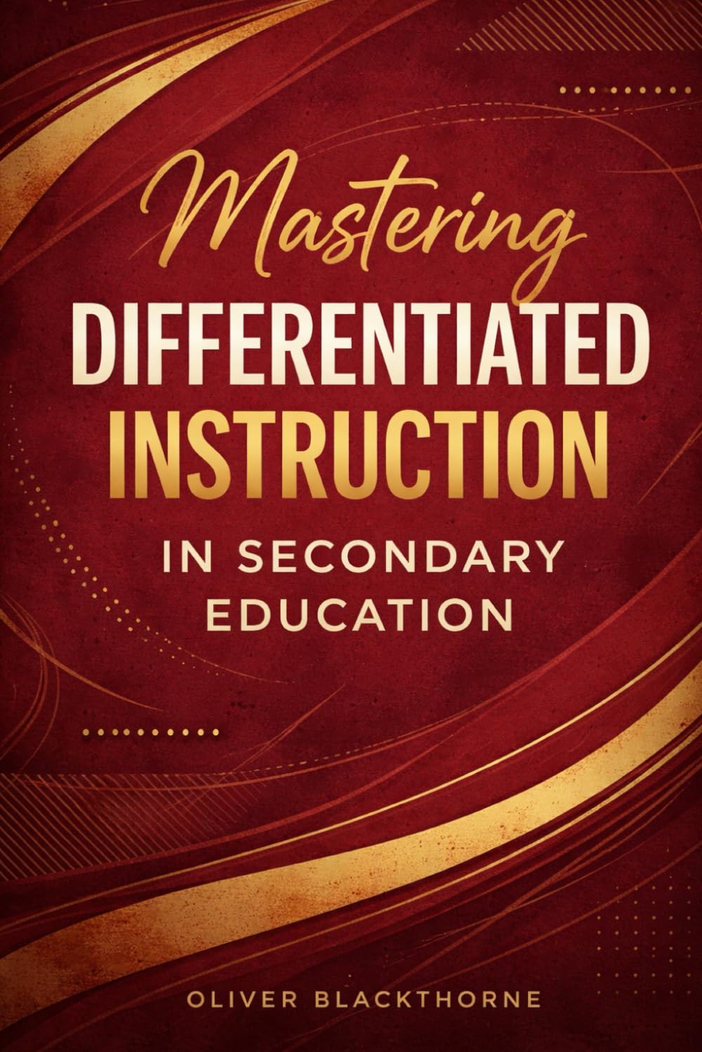 Mastering Differentiated Instruction in Secondary Education: Evidence-Based Strategies to Adapt Teaching, Assess Learning, and Engage Diverse High School Classrooms