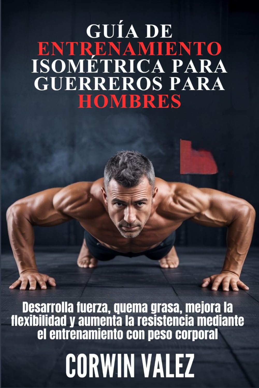 GUÍA DE ENTRENAMIENTO ISOMÉTRICA PARA GUERREROS PARA HOMBRES: Desarrolla fuerza, quema grasa, mejora la flexibilidad y aumenta la resistencia mediante el entrenamiento con peso corporal