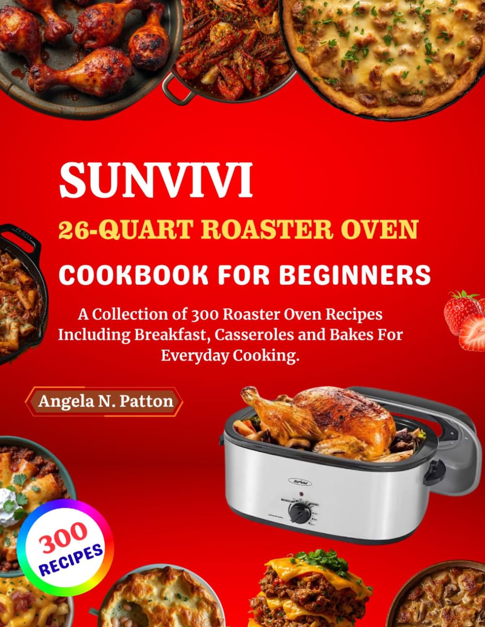 Sunvivi 26-Quart Roaster Oven Cookbook For Beginners: A Collection of 300 Roaster Oven Recipes Including Breakfast, Casseroles and Bakes For Everyday Cooking.