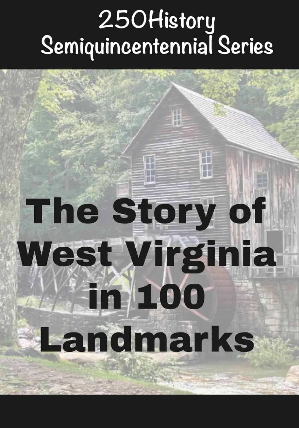 250History Semiquincentennial Series: The Story of West Virginia In 100 Landmarks