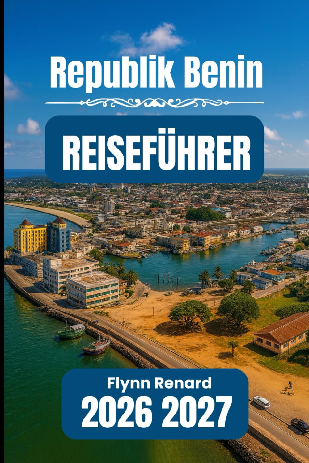 Republik Benin REISEFÜHRER 2026 2027: Ihr unverzichtbarer Leitfaden für reibungsloses, sicheres und budgetfreundliches Reisen