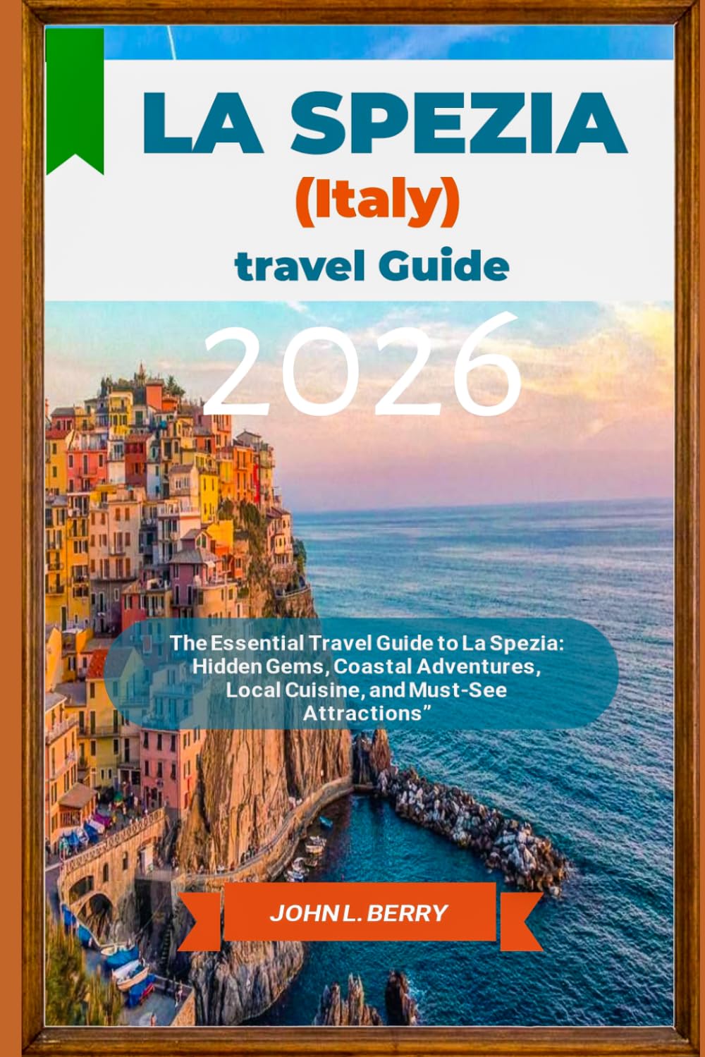 LA SPEZIA (ITALY) TRAVEL GUIDE 2026: The Essential Travel Guide to La Spezia: Hidden Gems, Coastal Adventures, Local Cuisine, and Must-See Attractions” (Explore Destinations)