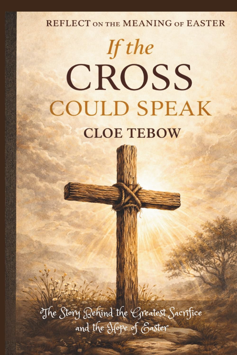 If the Cross Could Speak: The Story Behind the Greatest Sacrifice and the Hope of Easter