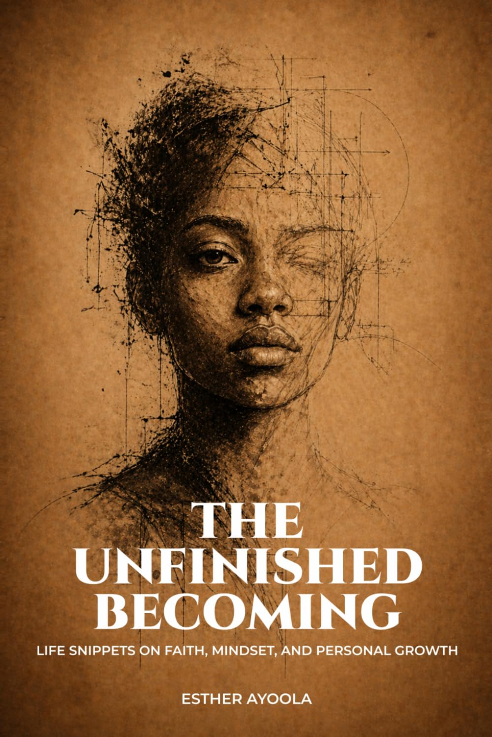 THE UNFINISHED BECOMING: LIFE SNIPPETS ON FAITH, MINDSET, AND PERSONAL GROWTH