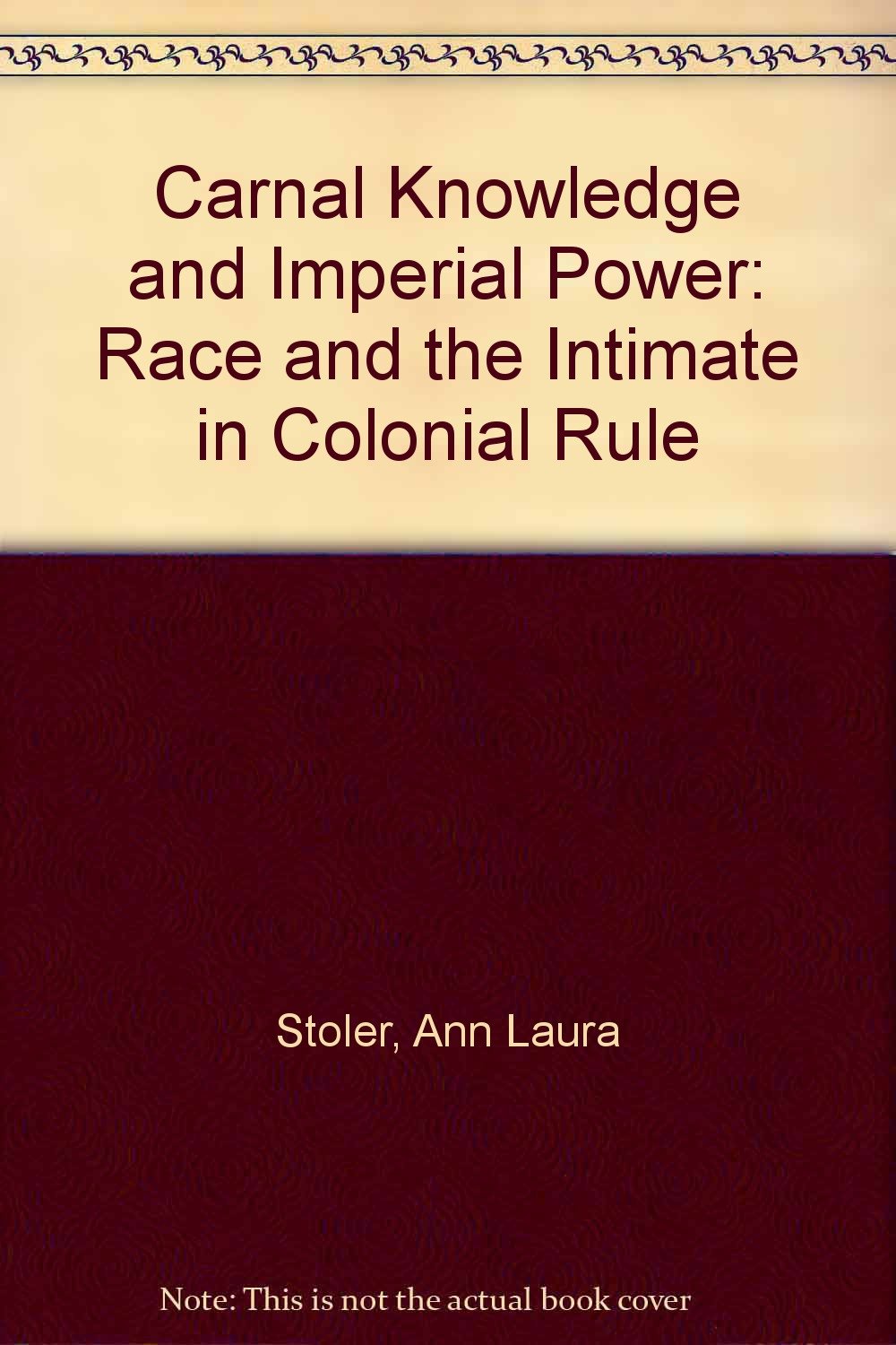 Carnal Knowledge & Imperial Power – Race & the Intimate in Colonial Rule: Race and the Intimate in Colonial Rule