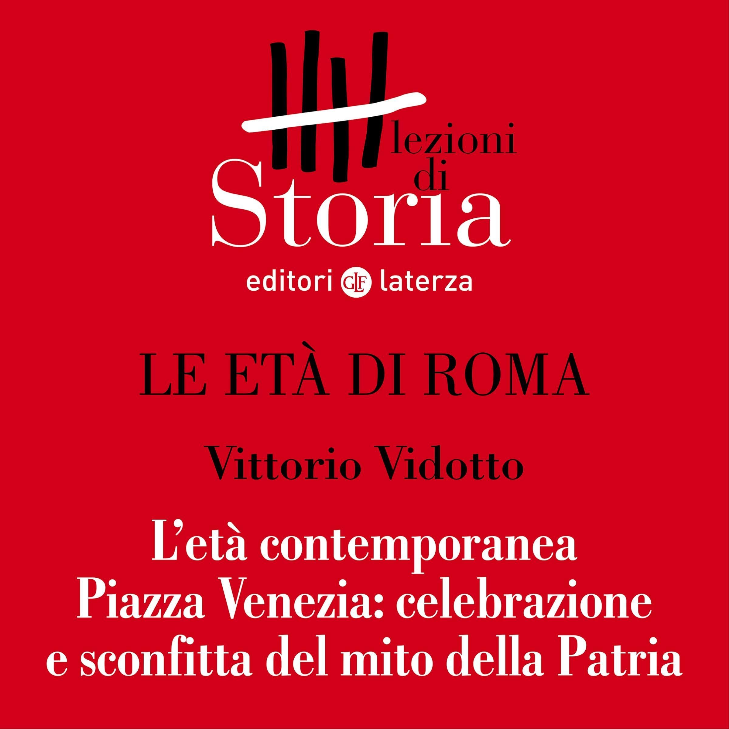 Le età di Roma - L'età contemporanea: Piazza Venezia, celebrazione e sconfitta del mito della patria - Lezioni di Storia