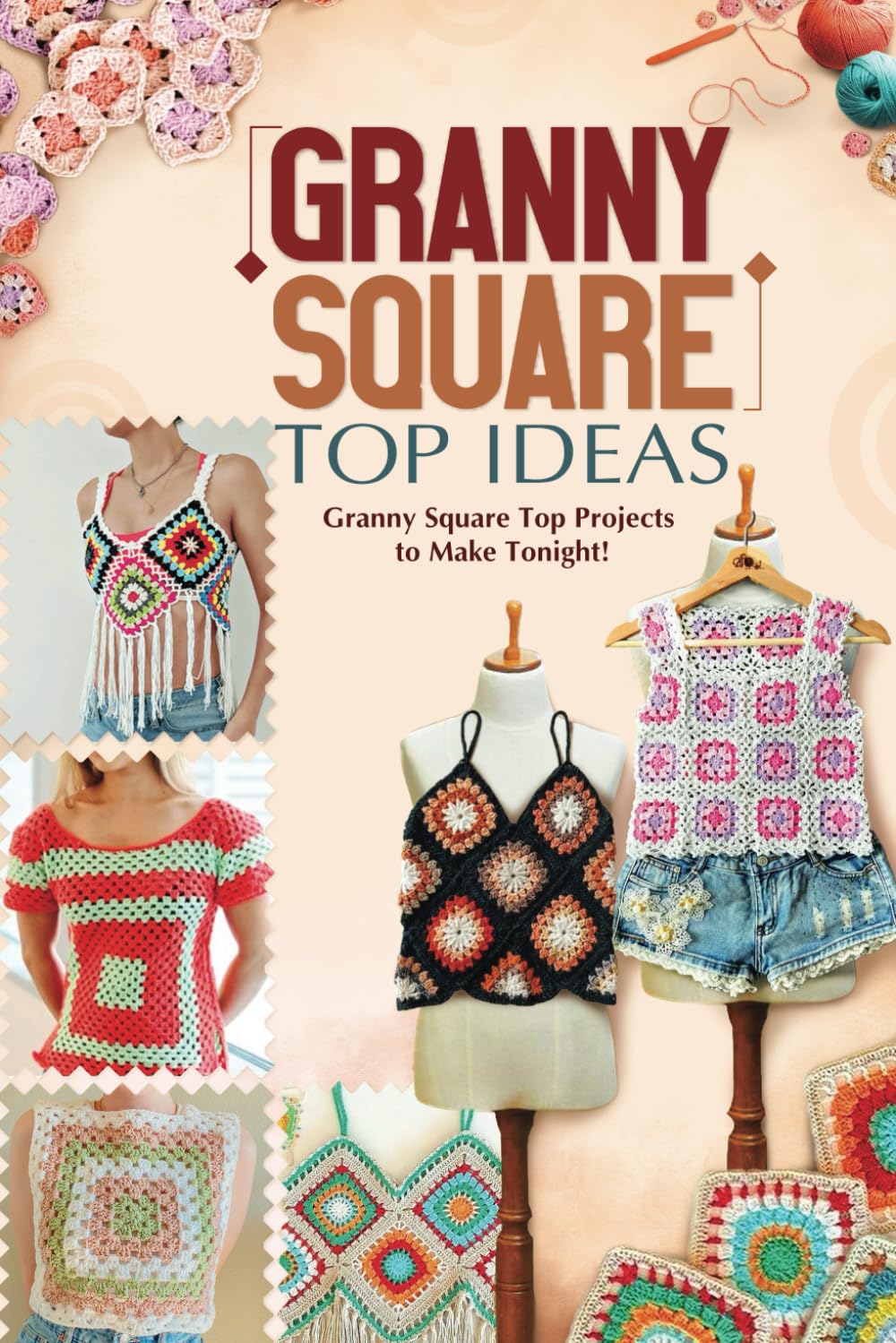 Granny Square Top Ideas: Granny Square Top Projects to Make Tonight!: Fabulous Crochet Granny Square Top Ideas