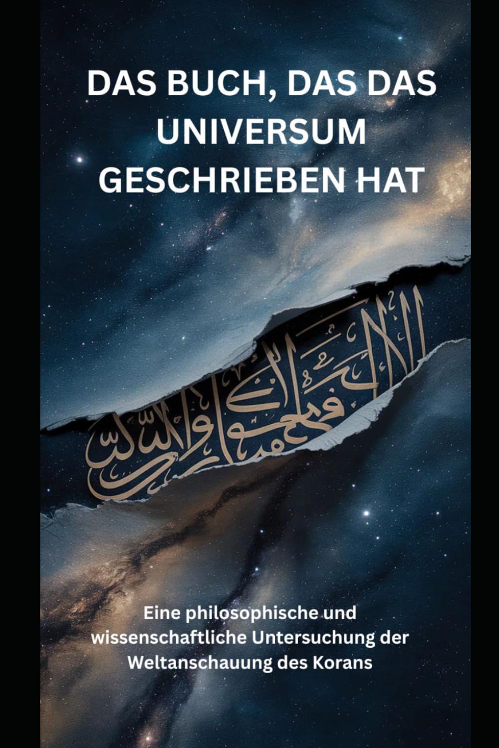 DAS BUCH, DAS DAS UNIVERSUM GESCHRIEBEN HAT: Eine philosophische und wissenschaftliche Untersuchung der Weltanschauung des Korans