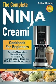 The Complete Ninja Creami Cookbook For Beginners Easy-to-Make Ninja Creami Recipes for Ice Cream, Sorbet, Gelato, Italian Ice, Milkshakes and many more.