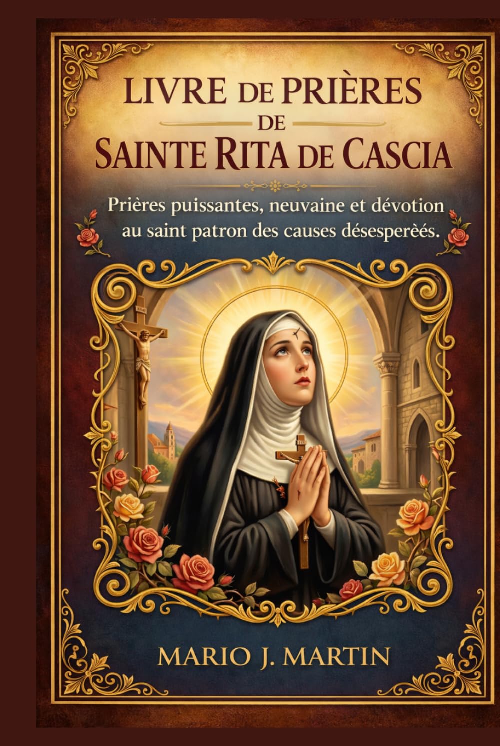 LIVRE DE PRIÈRES DE SAINTE RITA DE CASCIA: Prières puissantes, neuvaine et dévotion au saint patron des causes désespérées