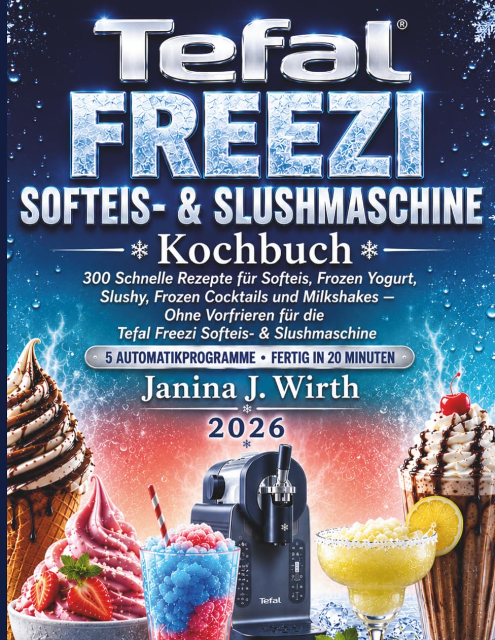 TEFAL Freezi Softeis- & Slushmaschine Kochbuch: 300 Schnelle Rezepte für Softeis, Frozen Yogurt, Slushy, Frozen Cocktails und Milkshakes — Ohne ... Slushmaschine (Die Tefal Küchenserie, Band 3)