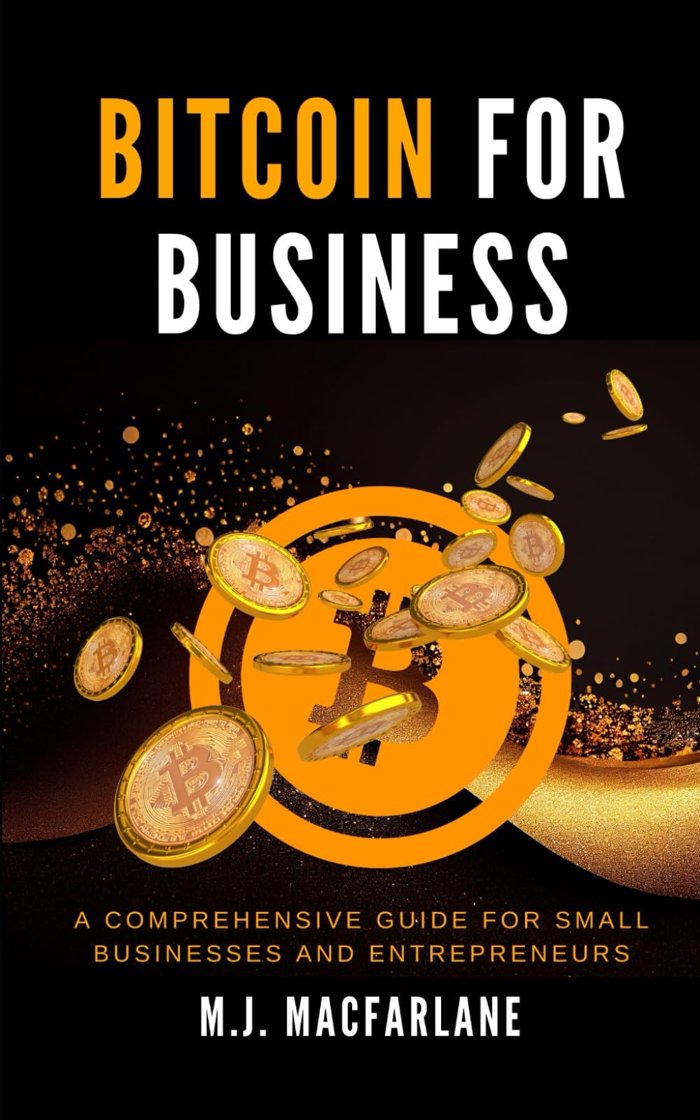 Bitcoin for Business: A Comprehensive Guide for Small Businesses and Entrepreneurs