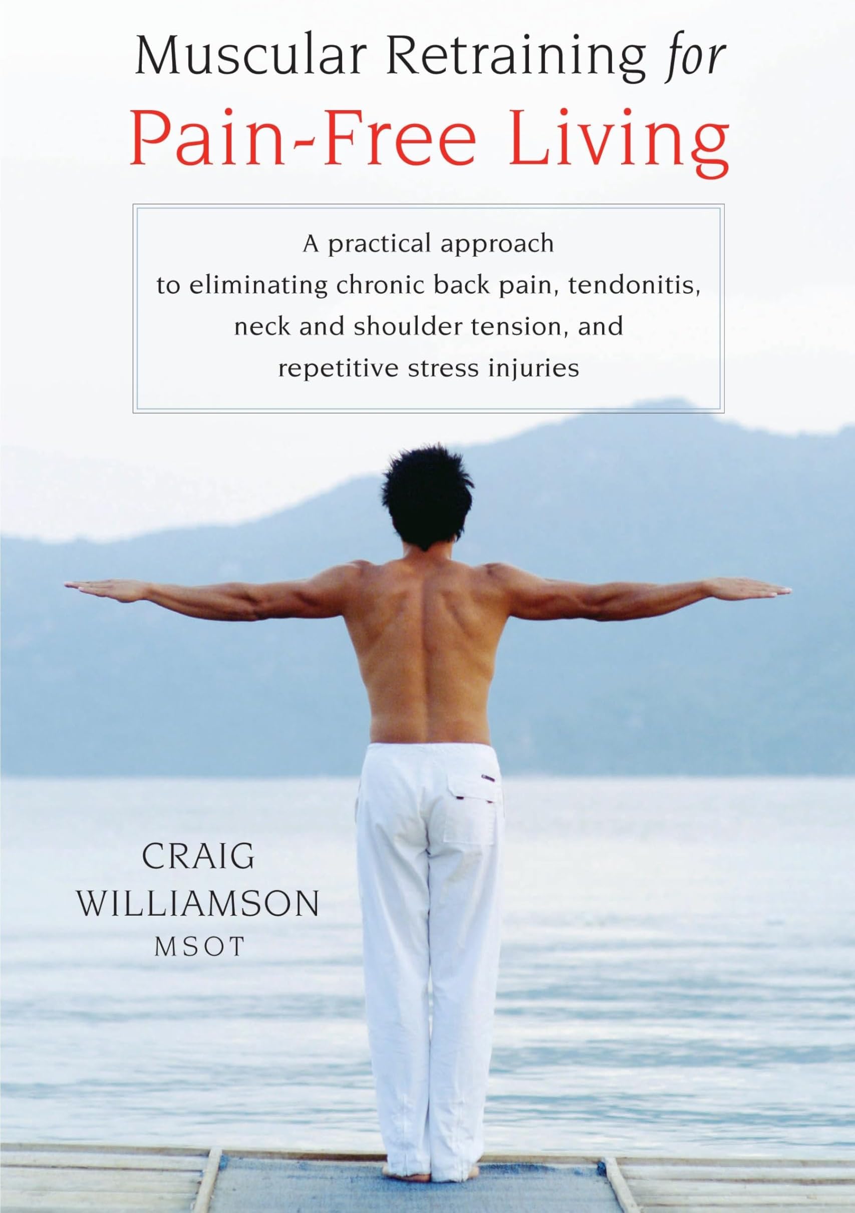 Muscular Retraining for Pain-Free Living: A practical approach to eliminating chronic back pain, tendonitis, neck and shoulder tension, and repetitive stress
